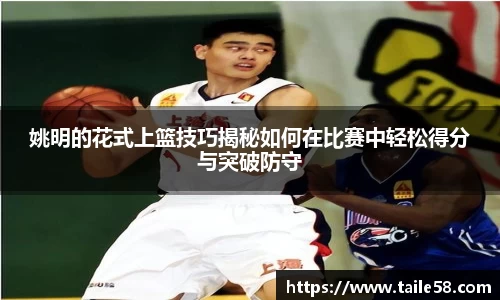 姚明的花式上篮技巧揭秘如何在比赛中轻松得分与突破防守