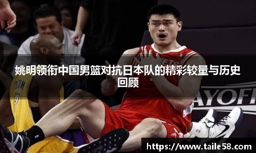 姚明领衔中国男篮对抗日本队的精彩较量与历史回顾