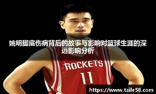 姚明脚底伤病背后的故事与影响对篮球生涯的深远影响分析
