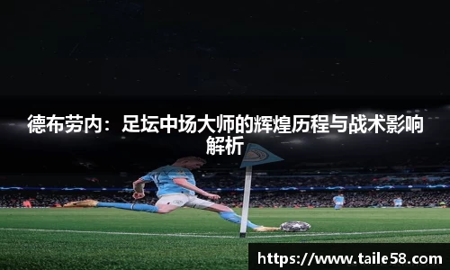 德布劳内：足坛中场大师的辉煌历程与战术影响解析