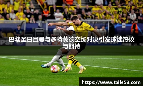巴黎圣日耳曼与多特蒙德空场对决引发球迷热议与期待