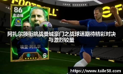 阿扎尔领衔挑战曼城豪门之战球迷期待精彩对决与激烈较量