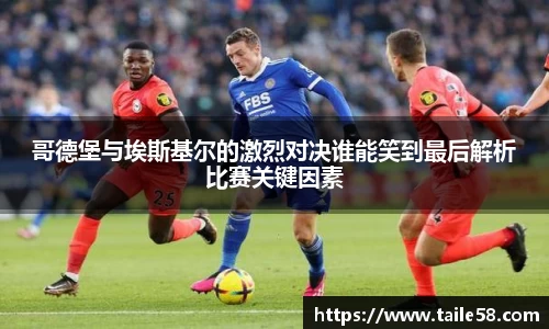哥德堡与埃斯基尔的激烈对决谁能笑到最后解析比赛关键因素