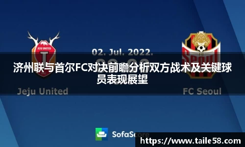 济州联与首尔FC对决前瞻分析双方战术及关键球员表现展望